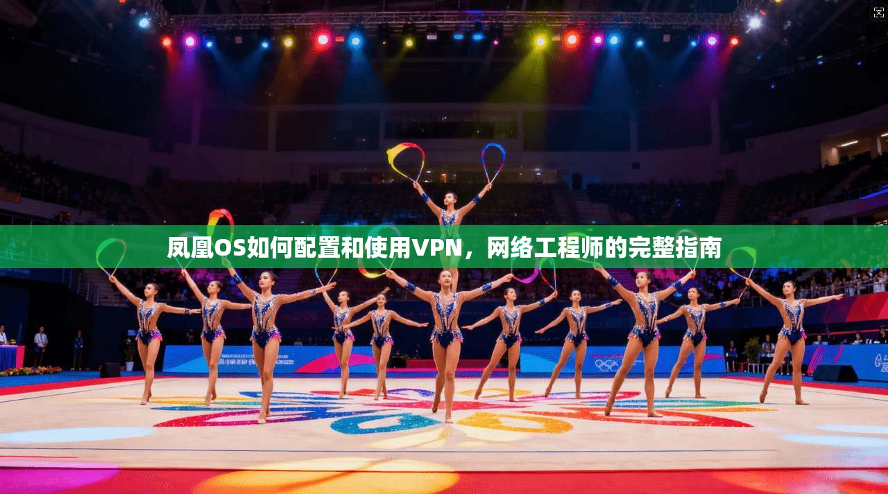 凤凰OS如何配置和使用VPN，网络工程师的完整指南