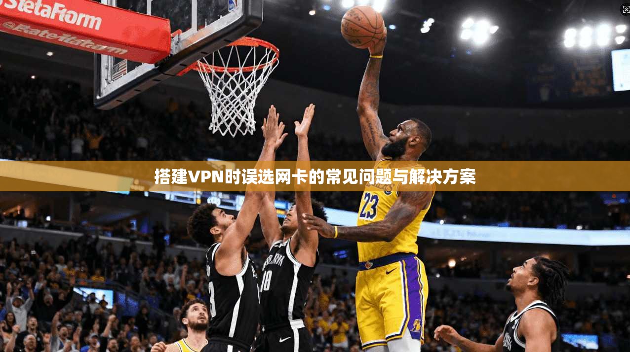 搭建VPN时误选网卡的常见问题与解决方案