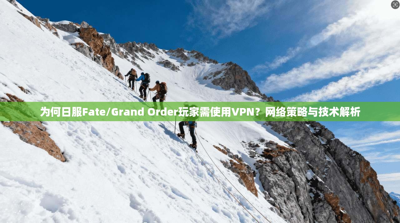 为何日服Fate/Grand Order玩家需使用VPN？网络策略与技术解析