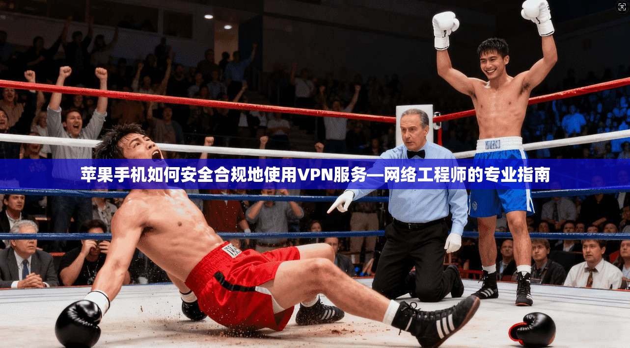 苹果手机如何安全合规地使用VPN服务—网络工程师的专业指南