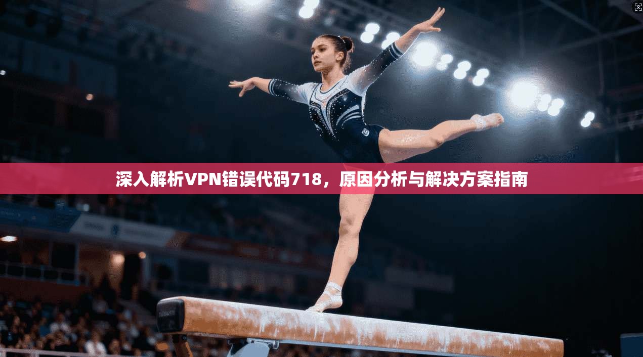 深入解析VPN错误代码718，原因分析与解决方案指南