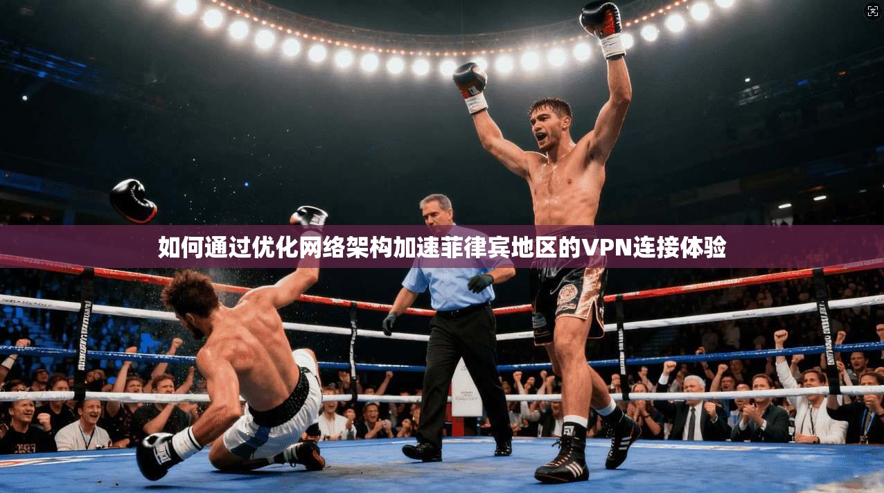 如何通过优化网络架构加速菲律宾地区的VPN连接体验