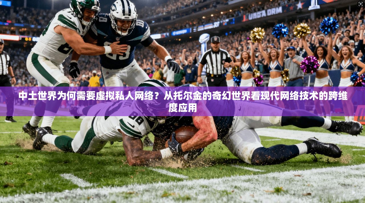 中土世界为何需要虚拟私人网络？从托尔金的奇幻世界看现代网络技术的跨维度应用