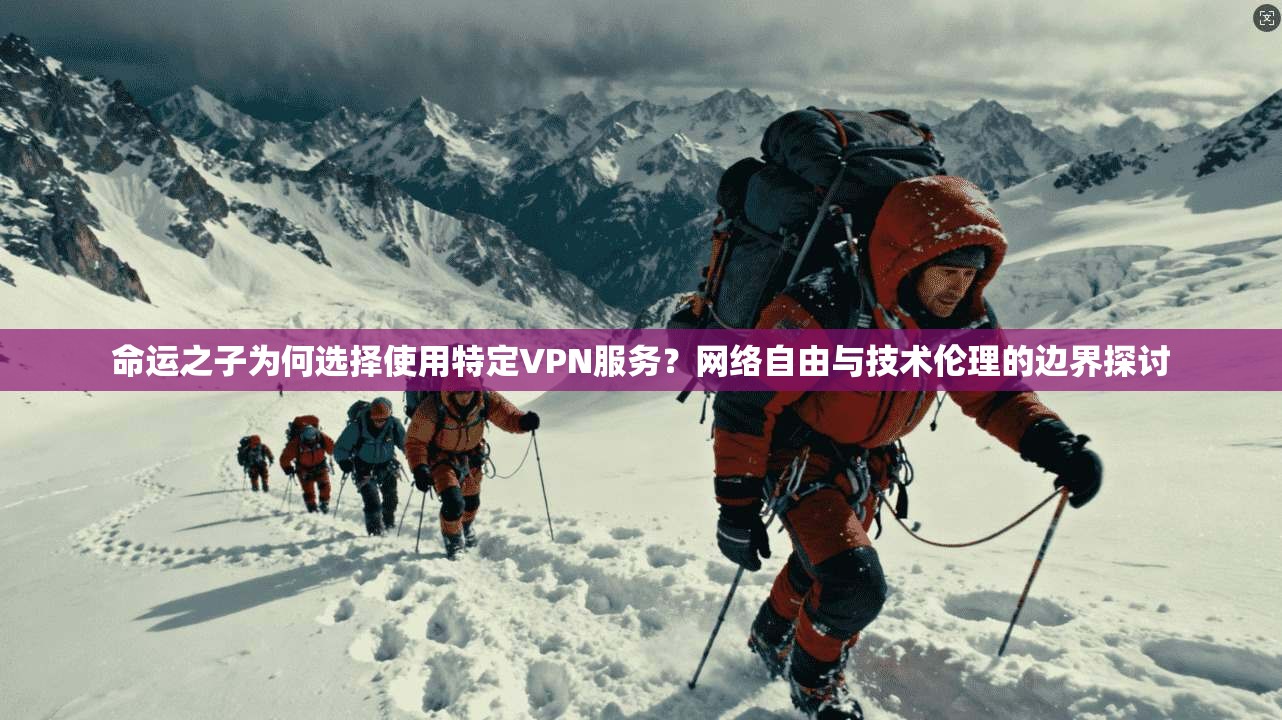 命运之子为何选择使用特定VPN服务？网络自由与技术伦理的边界探讨