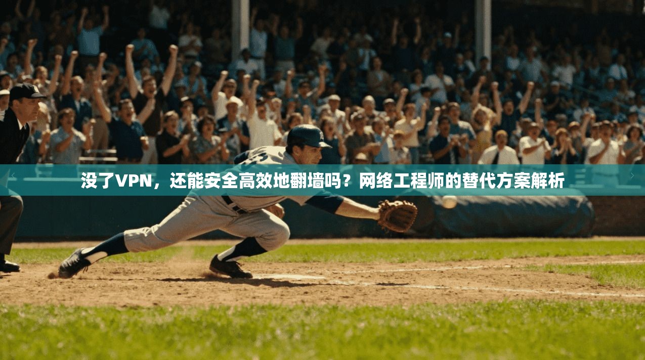 没了VPN，还能安全高效地翻墙吗？网络工程师的替代方案解析