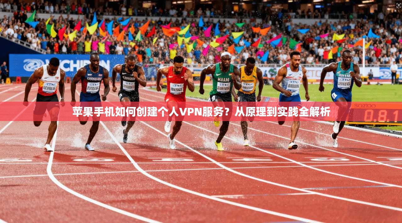 苹果手机如何创建个人VPN服务？从原理到实践全解析
