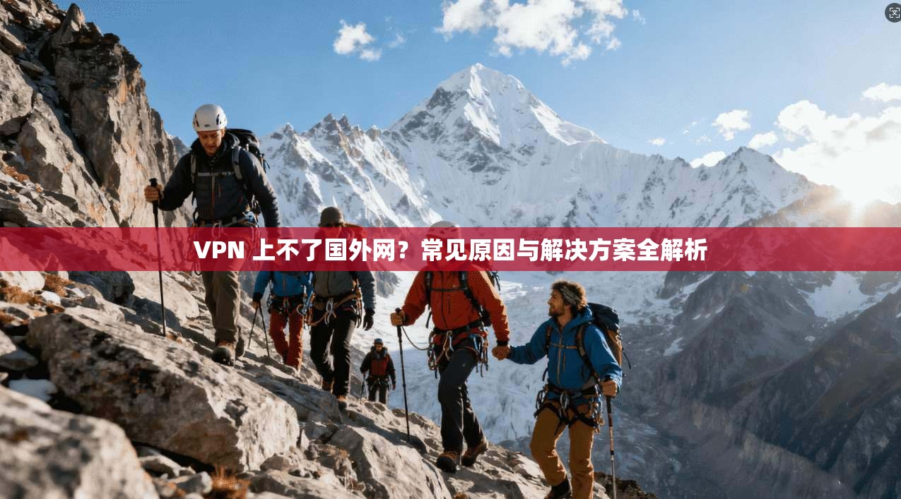 VPN 上不了国外网？常见原因与解决方案全解析