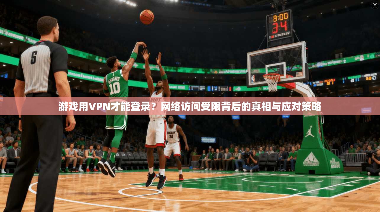 游戏用VPN才能登录？网络访问受限背后的真相与应对策略