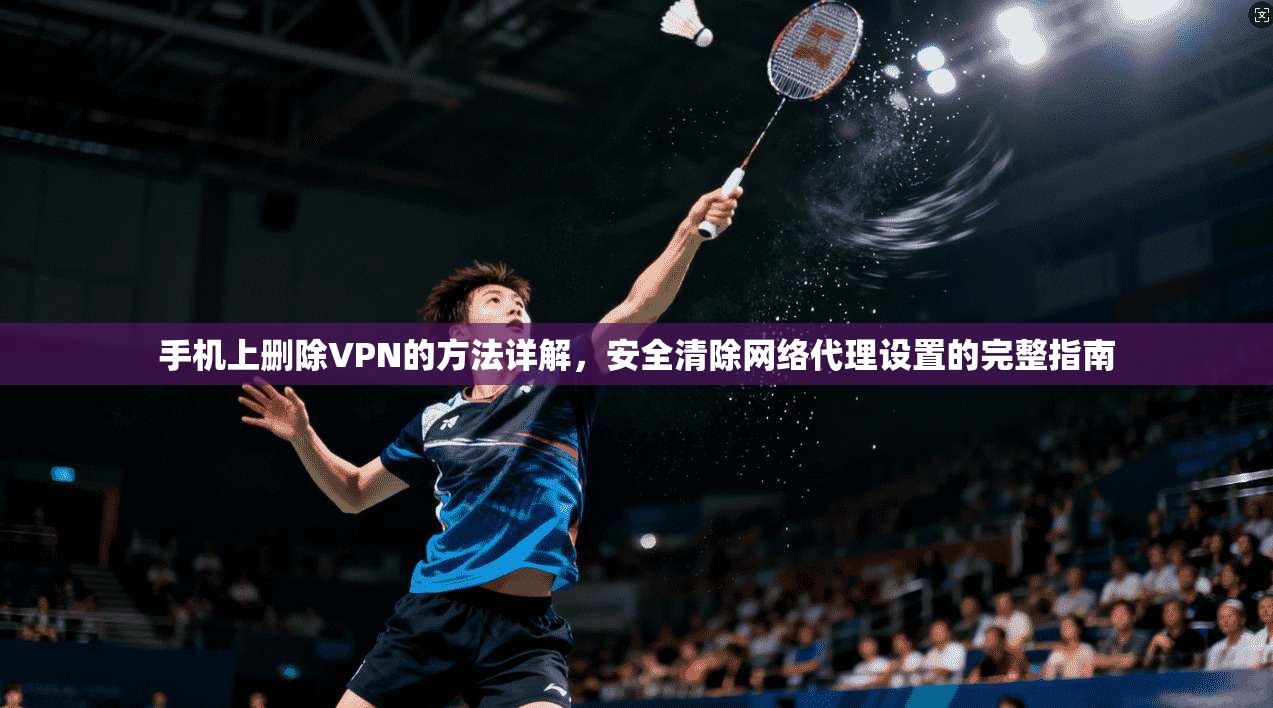 手机上删除VPN的方法详解，安全清除网络代理设置的完整指南