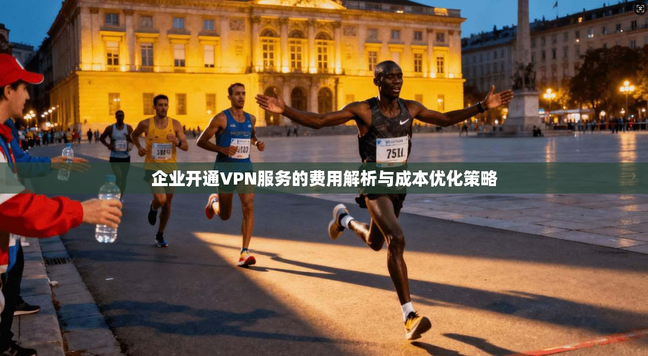 企业开通VPN服务的费用解析与成本优化策略