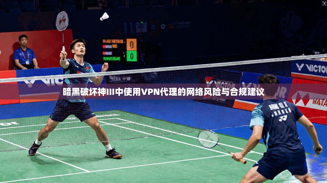 暗黑破坏神III中使用VPN代理的网络风险与合规建议