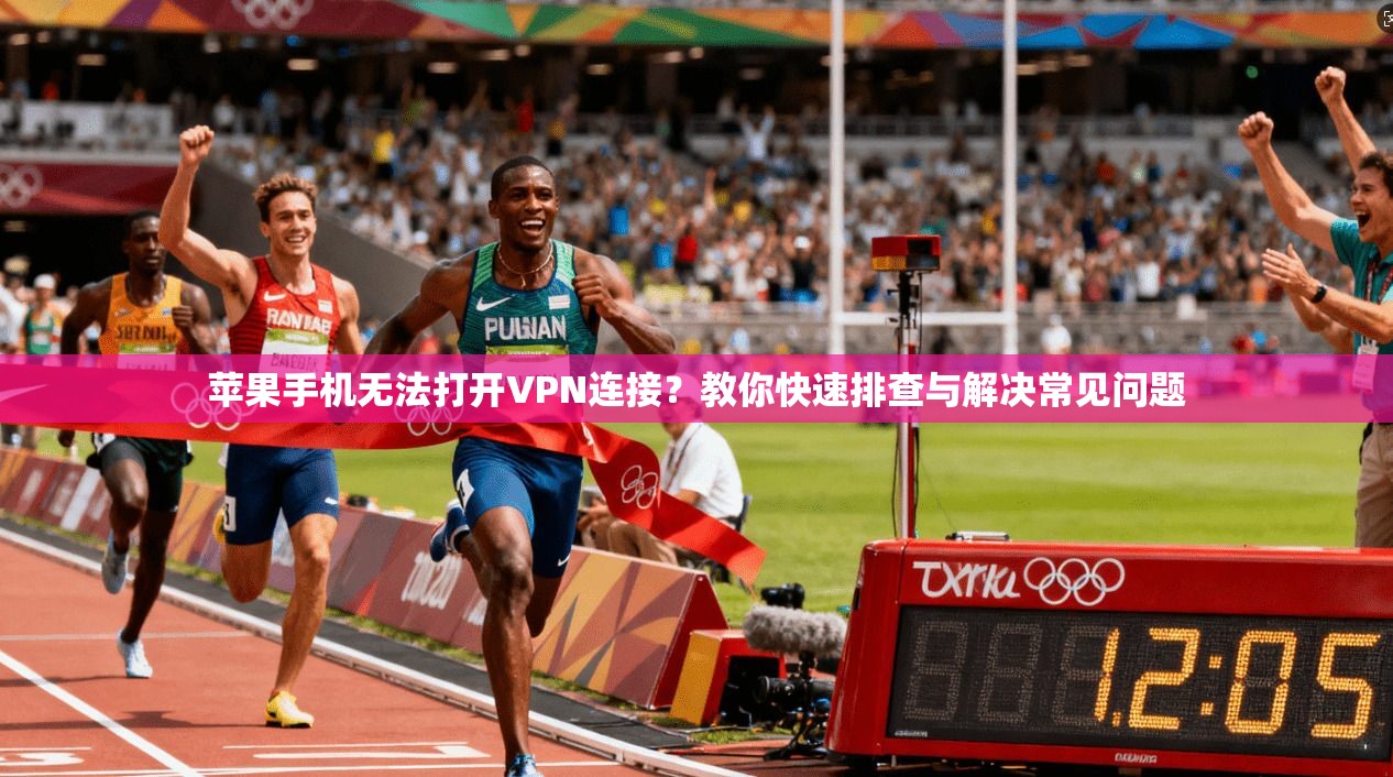 苹果手机无法打开VPN连接？教你快速排查与解决常见问题