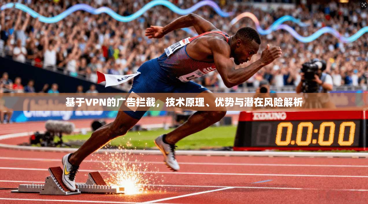 基于VPN的广告拦截，技术原理、优势与潜在风险解析