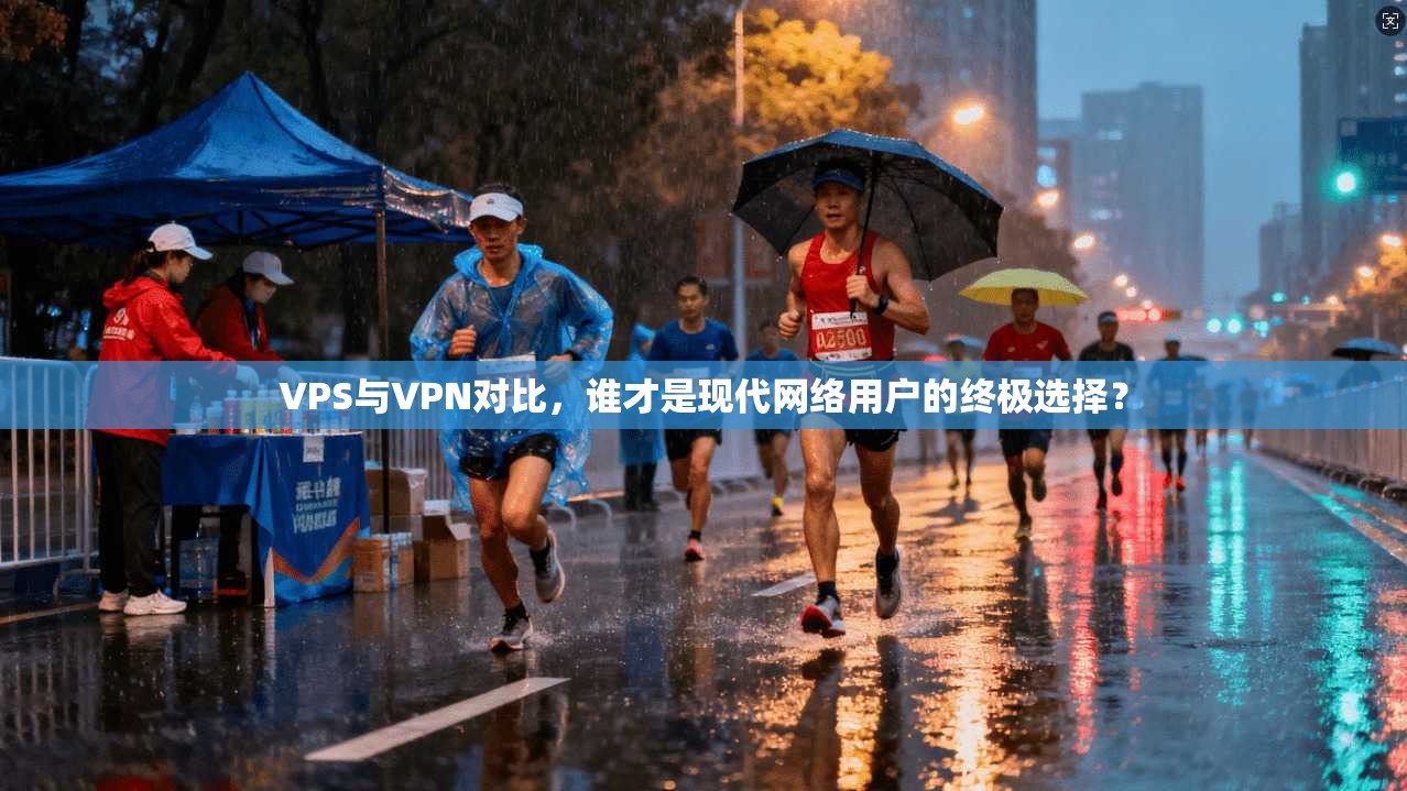 VPS与VPN对比，谁才是现代网络用户的终极选择？