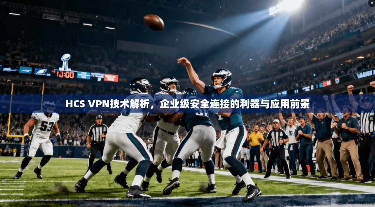 HCS VPN技术解析，企业级安全连接的利器与应用前景