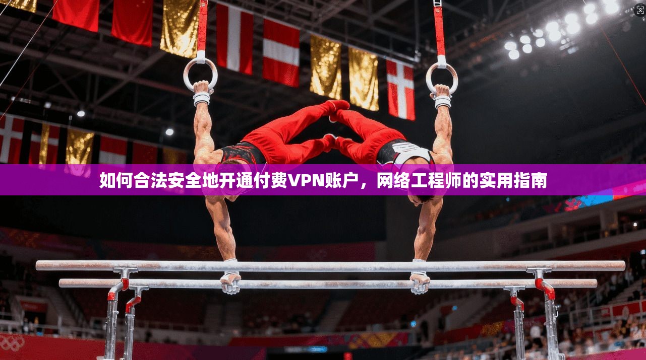 如何合法安全地开通付费VPN账户，网络工程师的实用指南