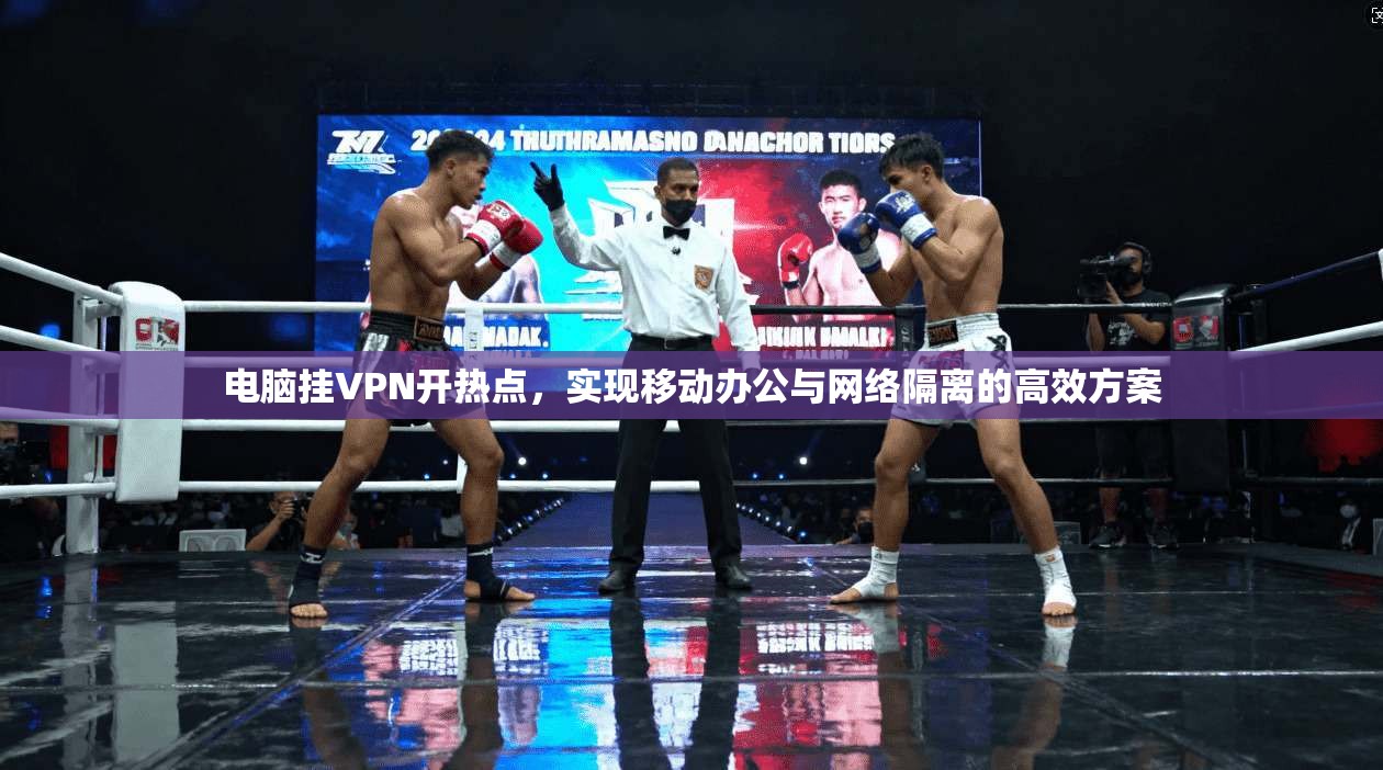 电脑挂VPN开热点，实现移动办公与网络隔离的高效方案
