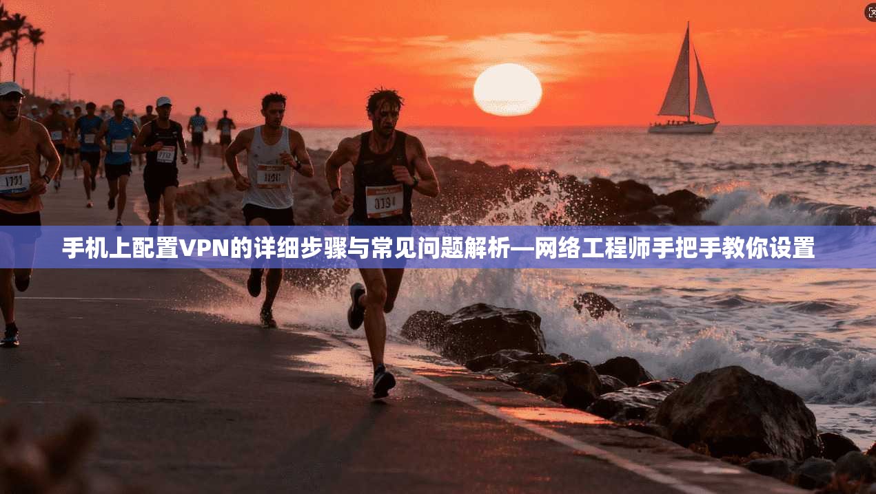 手机上配置VPN的详细步骤与常见问题解析—网络工程师手把手教你设置