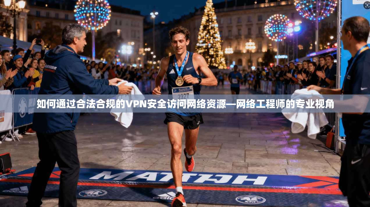如何通过合法合规的VPN安全访问网络资源—网络工程师的专业视角