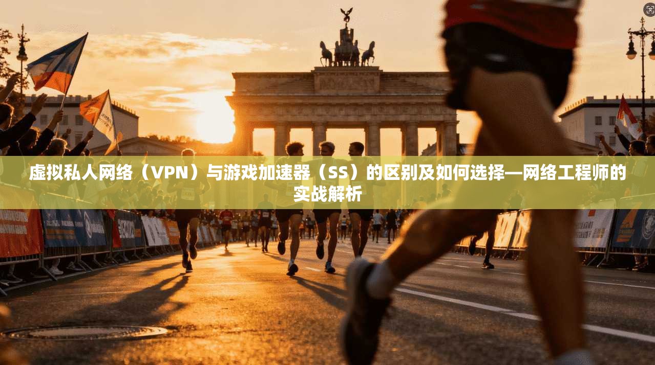 虚拟私人网络（VPN）与游戏加速器（SS）的区别及如何选择—网络工程师的实战解析