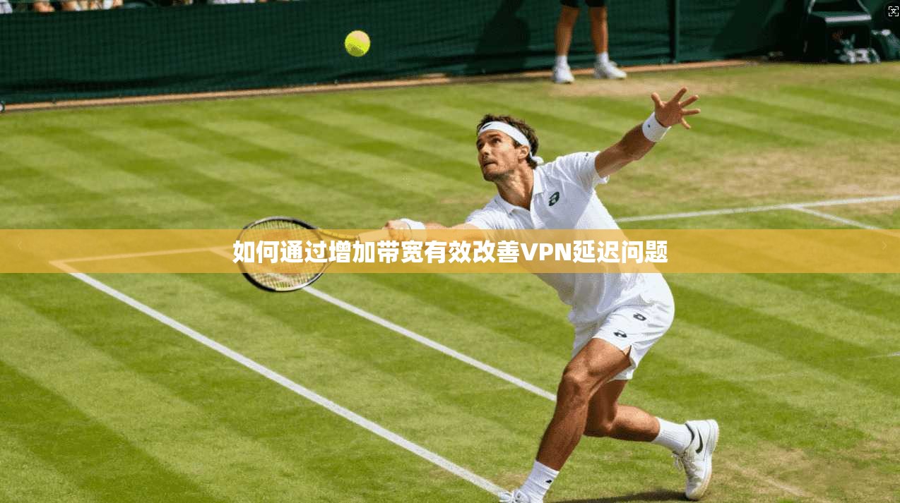 如何通过增加带宽有效改善VPN延迟问题