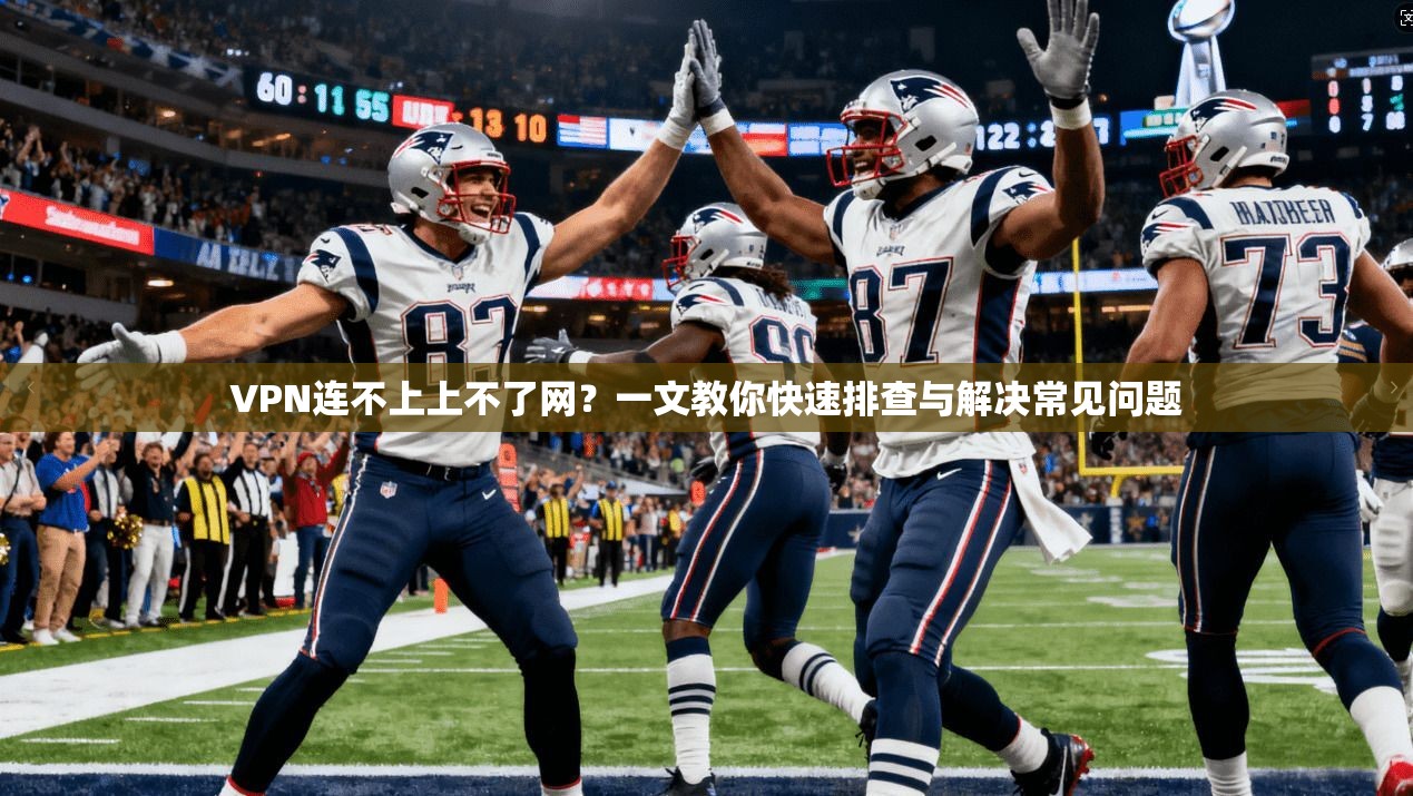 VPN连不上上不了网？一文教你快速排查与解决常见问题