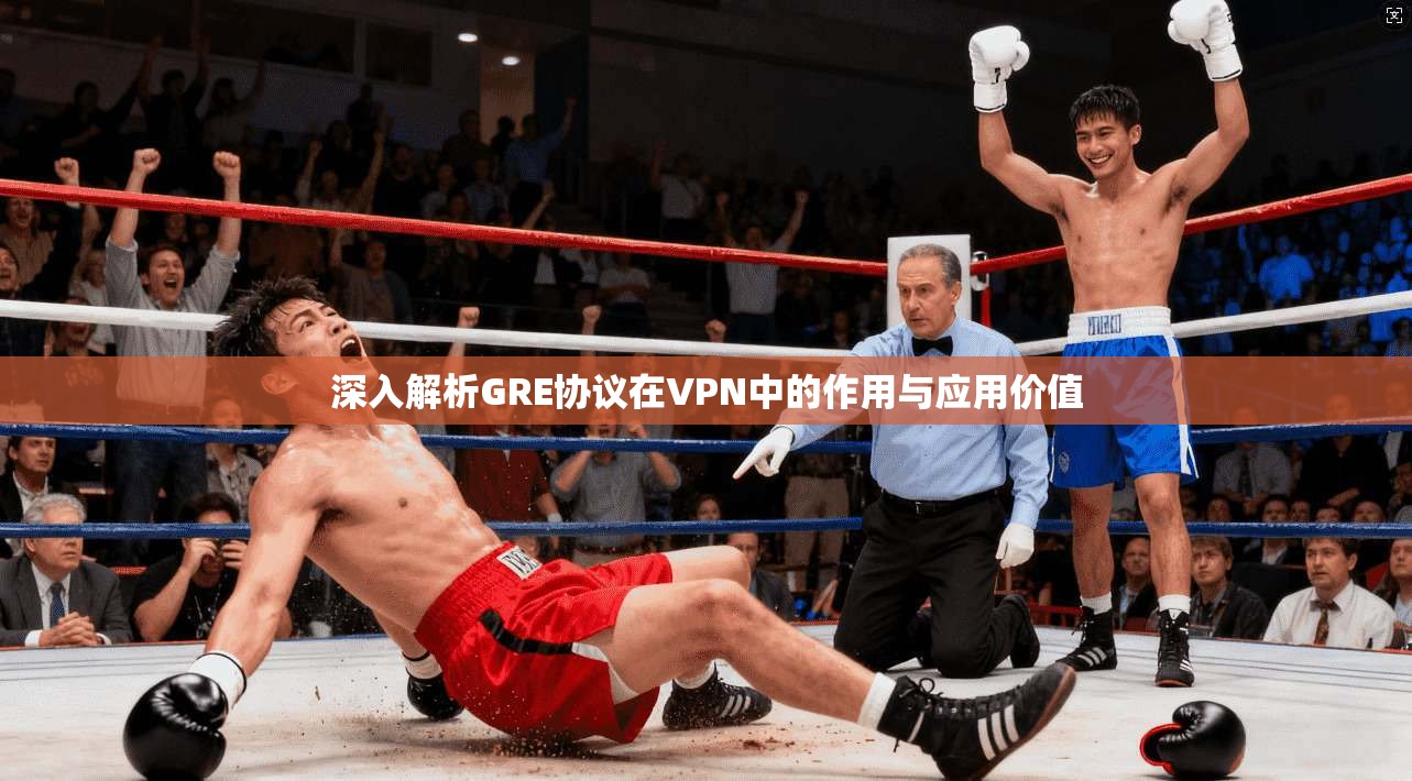 深入解析GRE协议在VPN中的作用与应用价值