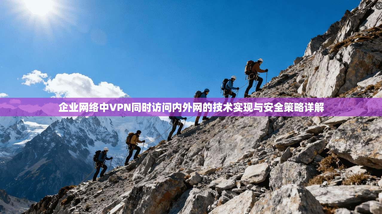 企业网络中VPN同时访问内外网的技术实现与安全策略详解