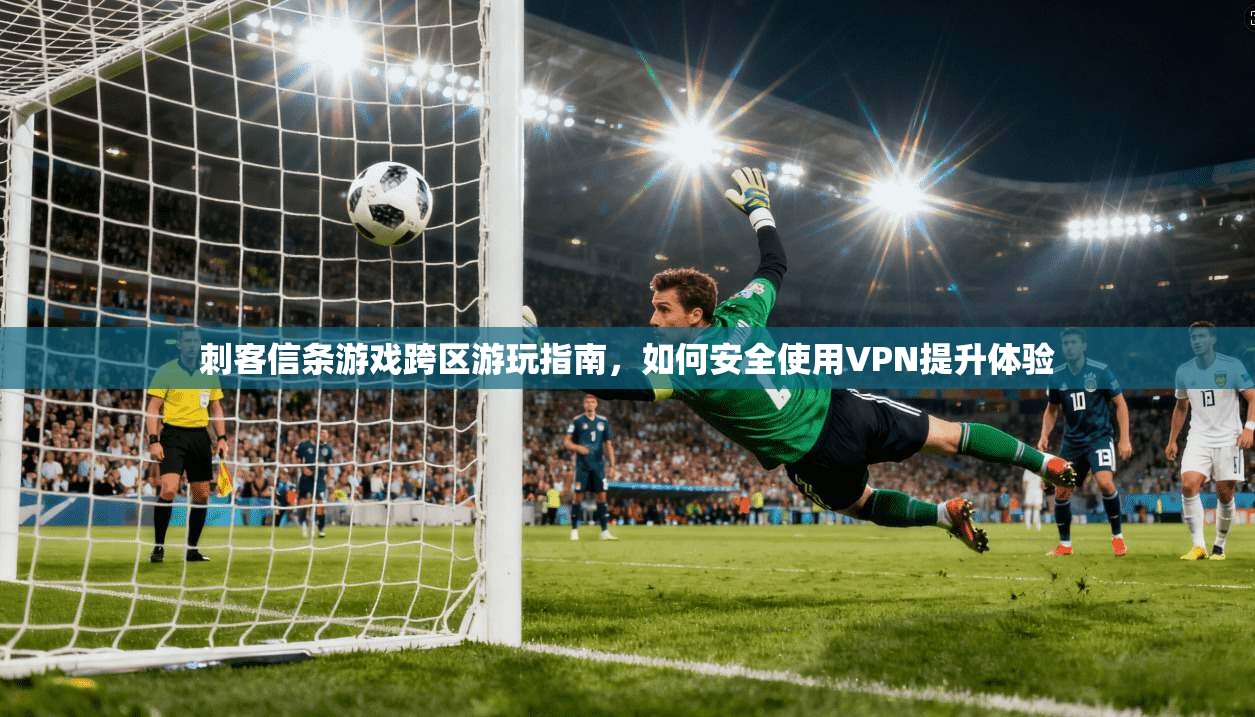 刺客信条游戏跨区游玩指南，如何安全使用VPN提升体验
