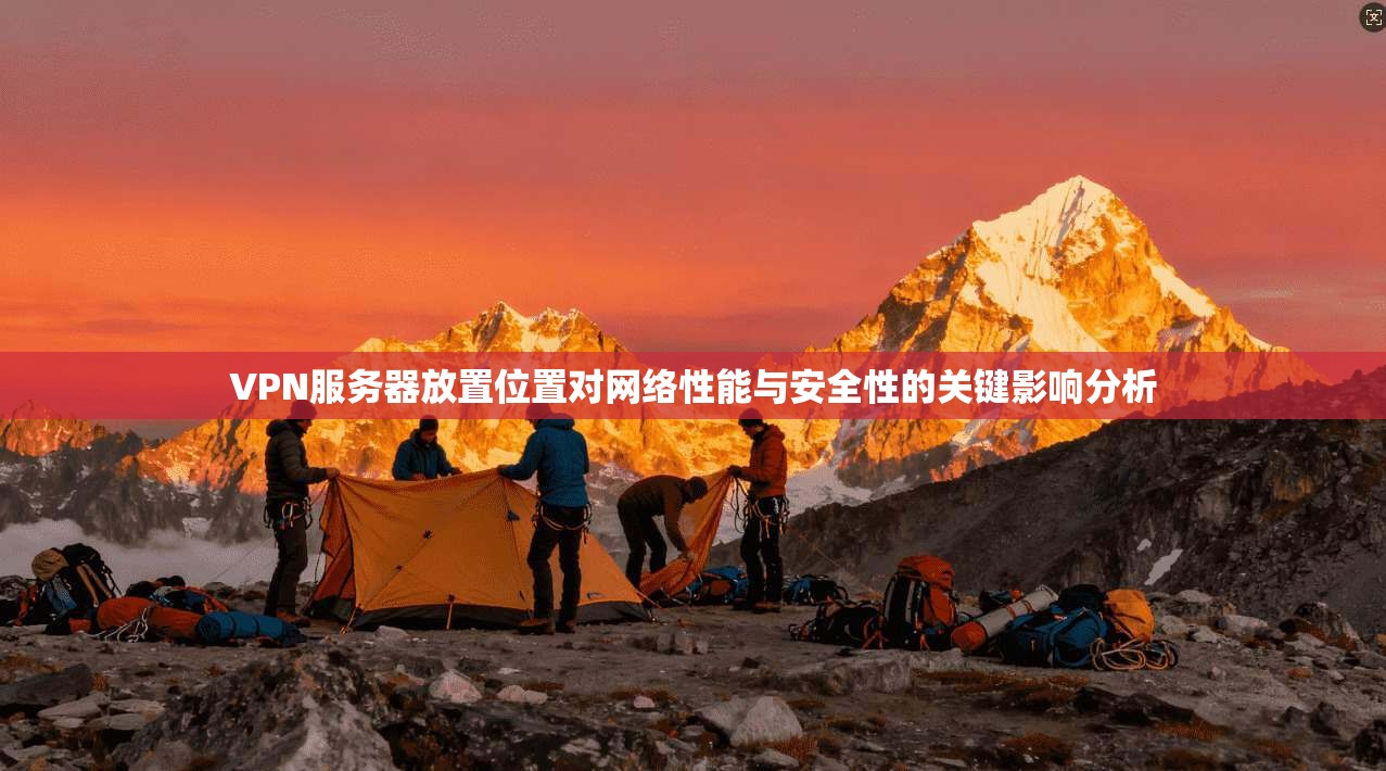 VPN服务器放置位置对网络性能与安全性的关键影响分析