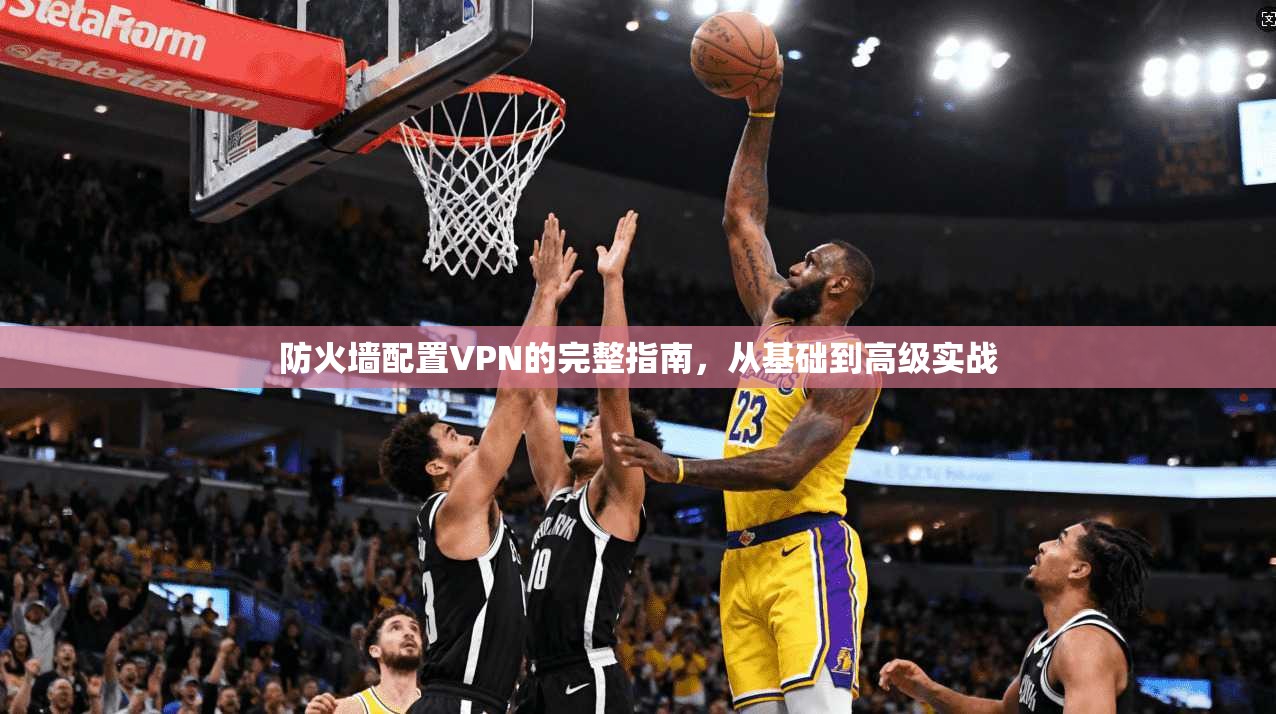 防火墙配置VPN的完整指南，从基础到高级实战