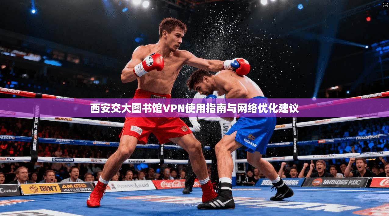 西安交大图书馆VPN使用指南与网络优化建议