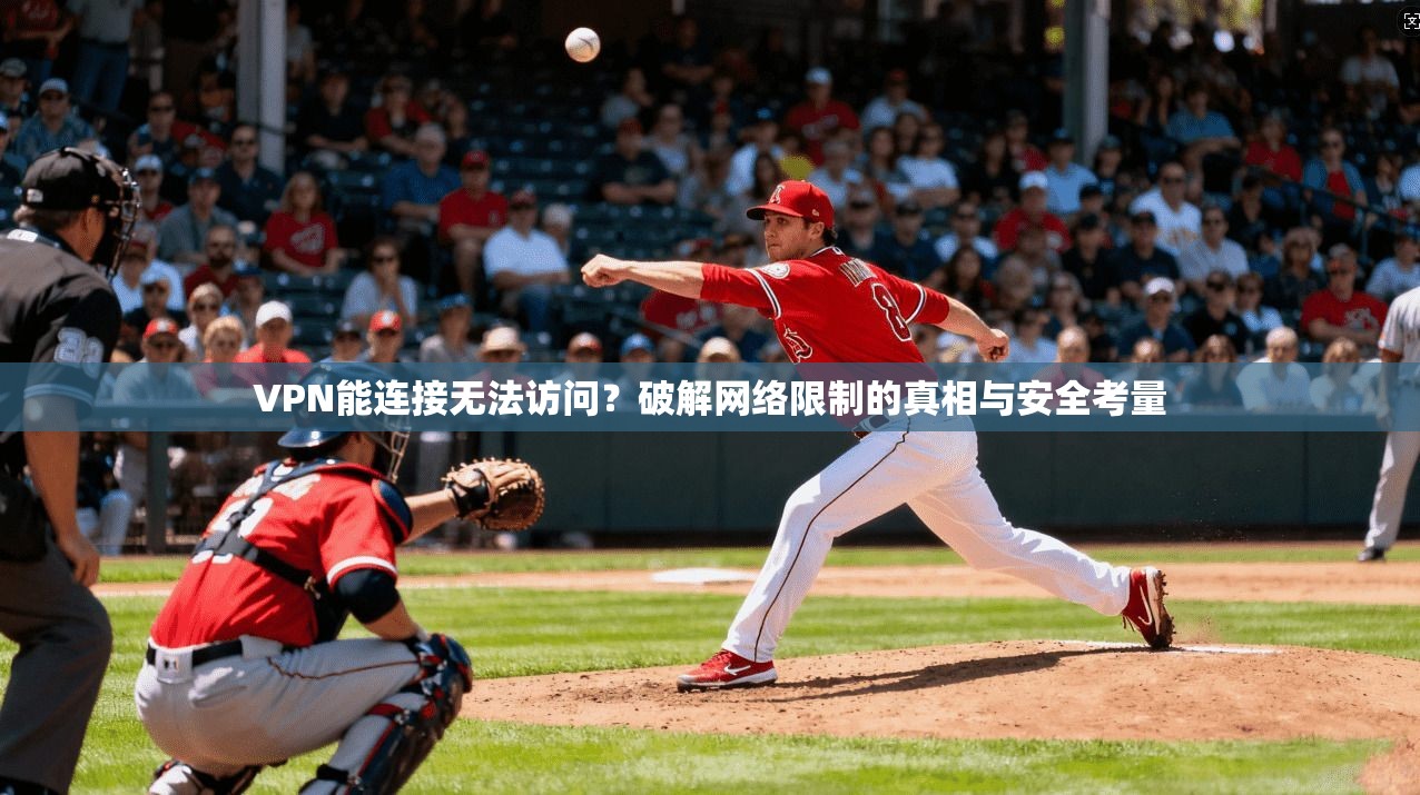 VPN能连接无法访问？破解网络限制的真相与安全考量