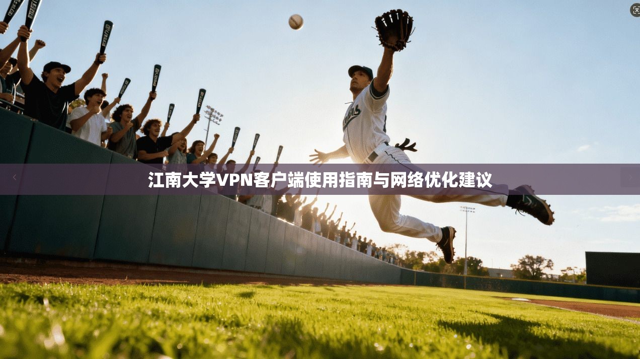江南大学VPN客户端使用指南与网络优化建议