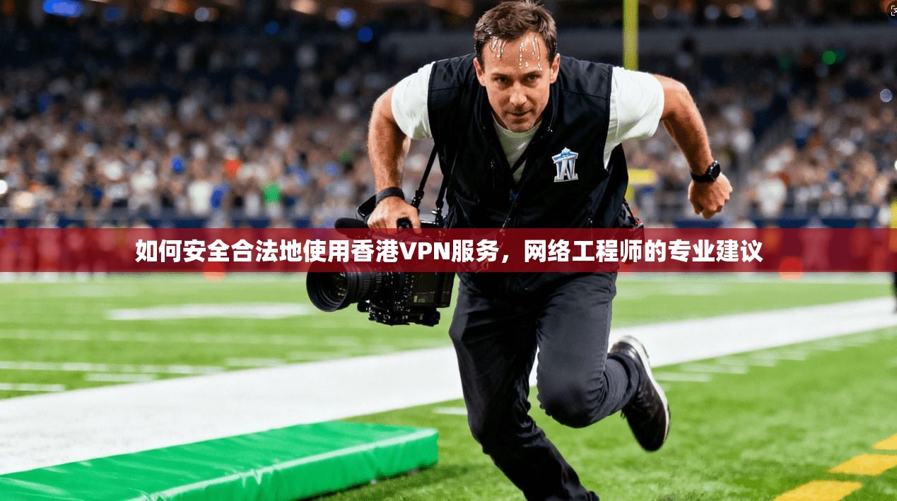 如何安全合法地使用香港VPN服务，网络工程师的专业建议