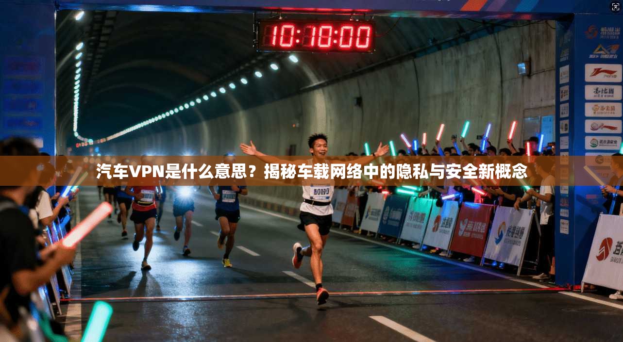 汽车VPN是什么意思？揭秘车载网络中的隐私与安全新概念