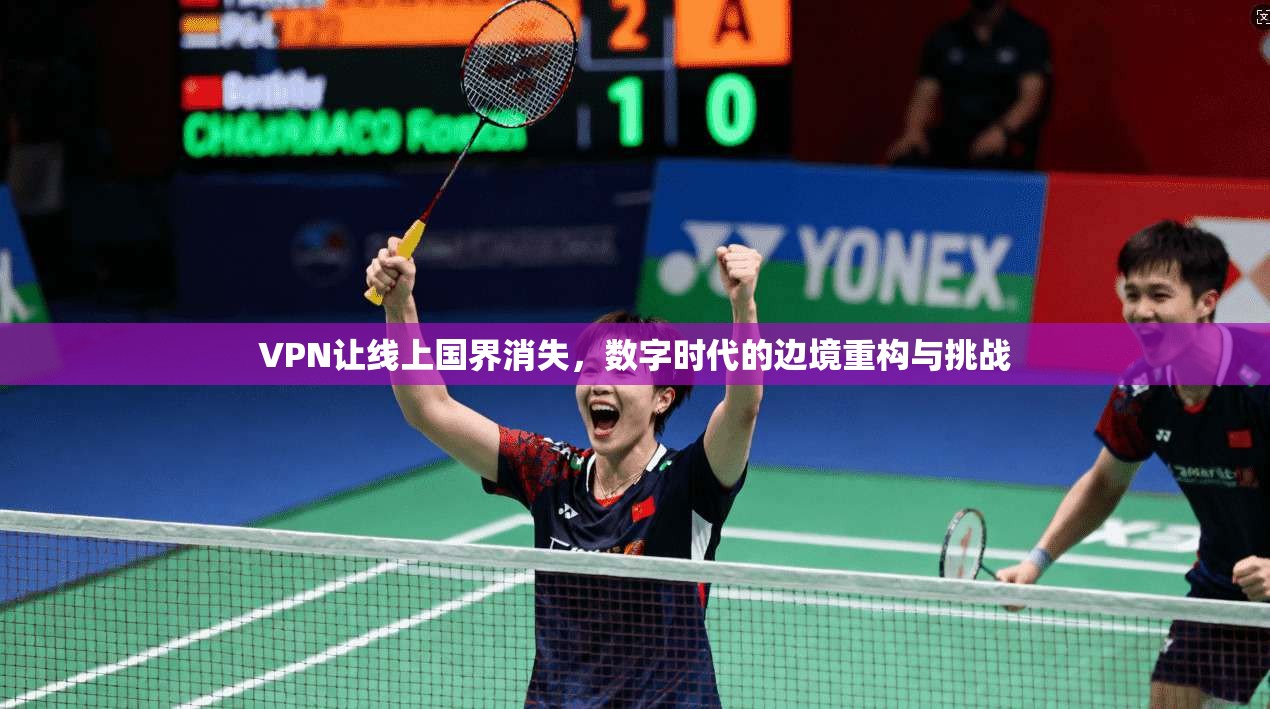 VPN让线上国界消失，数字时代的边境重构与挑战
