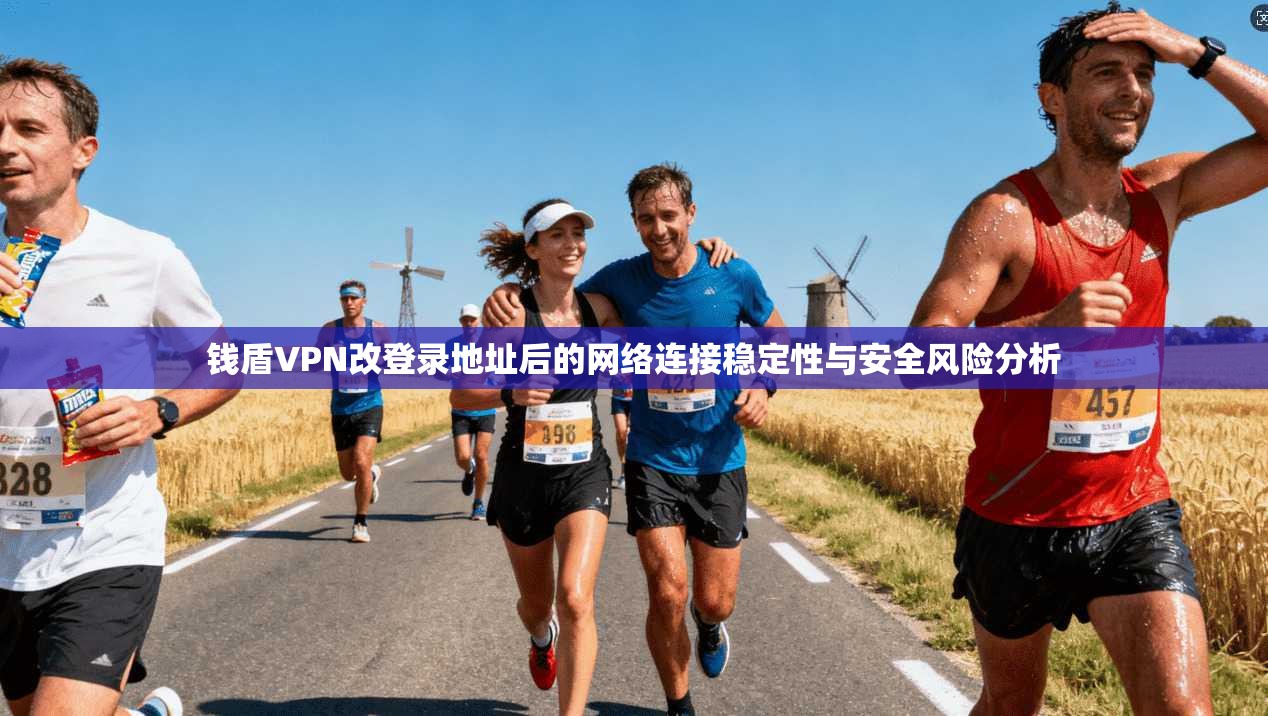 钱盾VPN改登录地址后的网络连接稳定性与安全风险分析