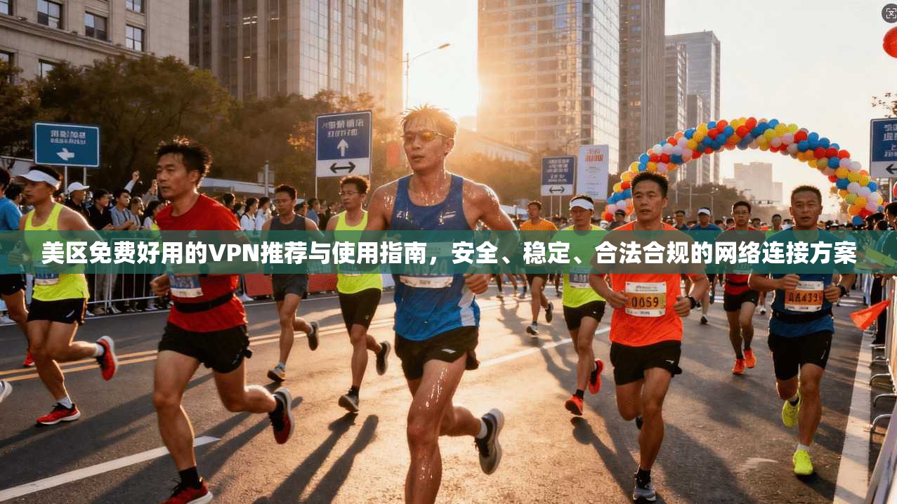 美区免费好用的VPN推荐与使用指南，安全、稳定、合法合规的网络连接方案