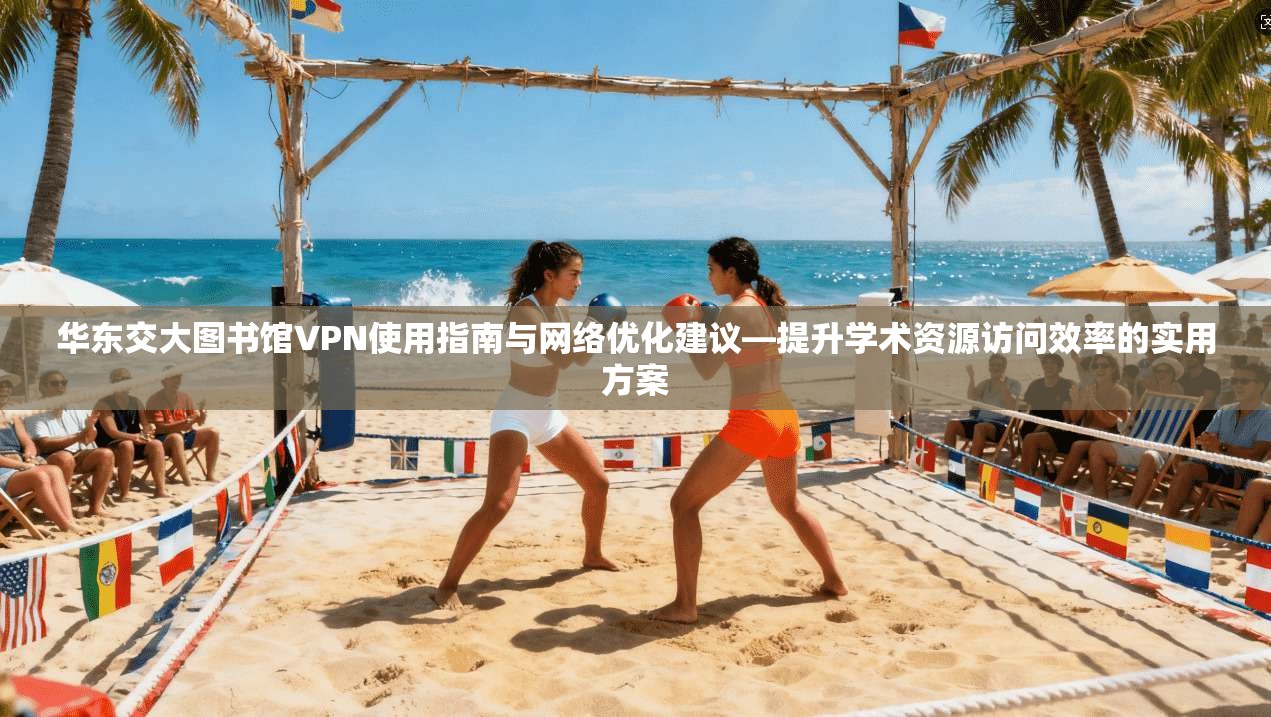 华东交大图书馆VPN使用指南与网络优化建议—提升学术资源访问效率的实用方案