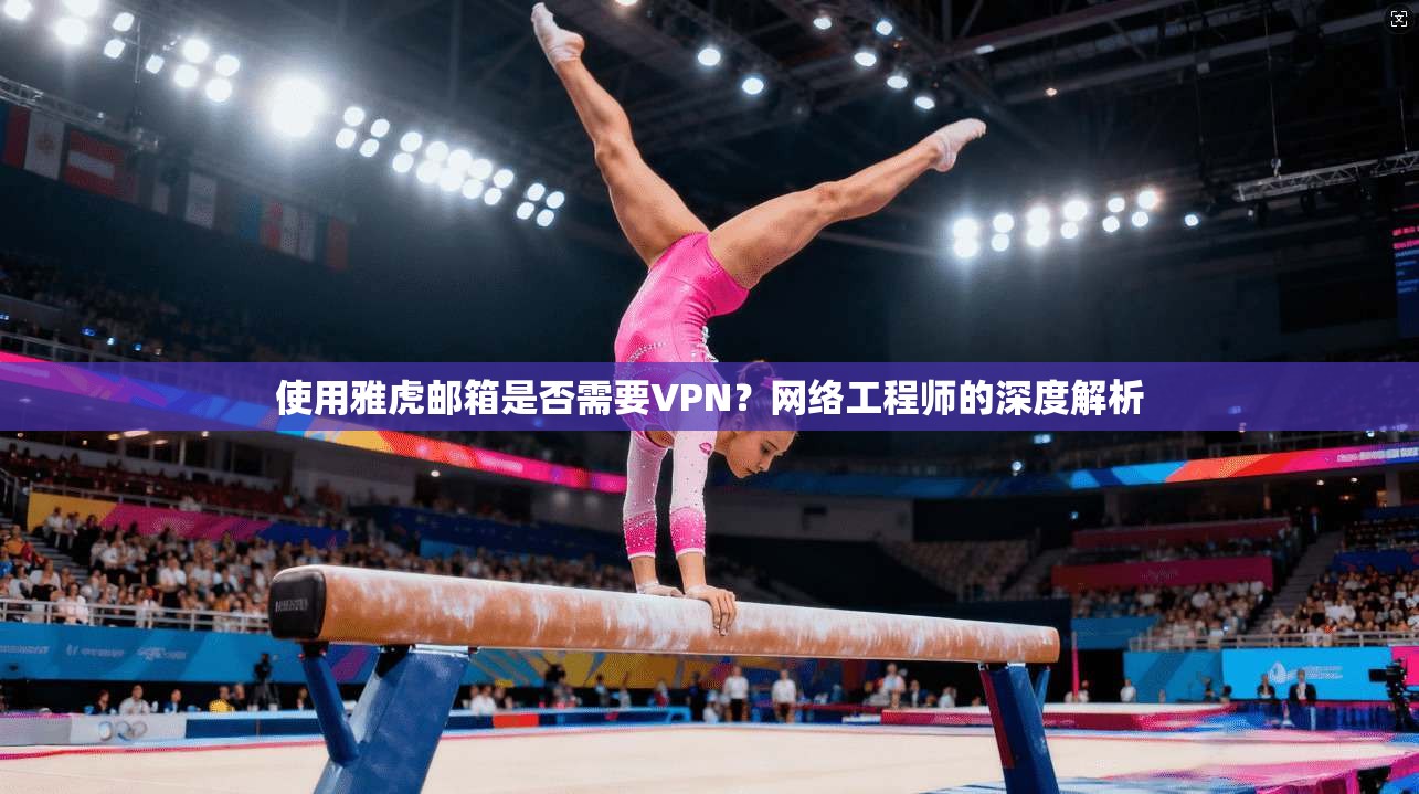 使用雅虎邮箱是否需要VPN？网络工程师的深度解析