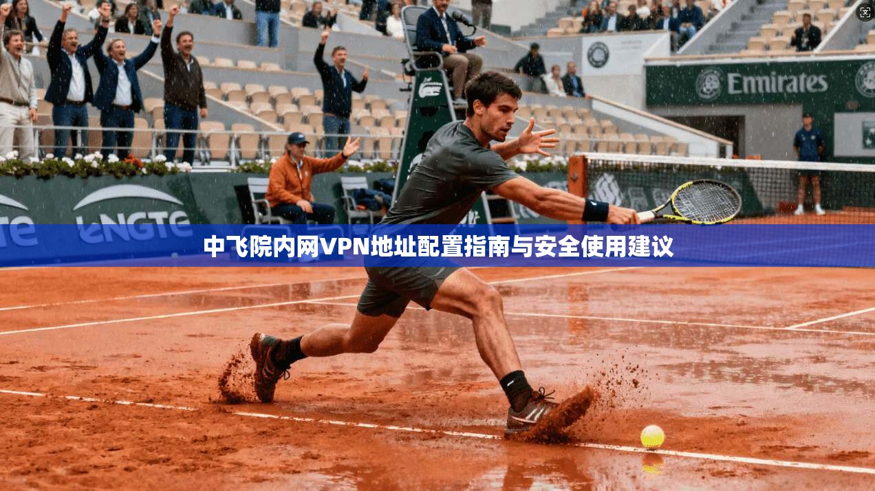 中飞院内网VPN地址配置指南与安全使用建议