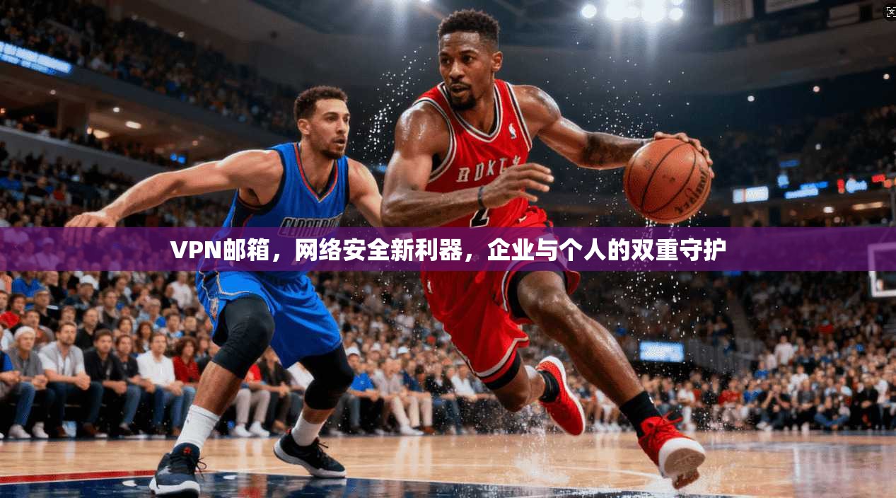 VPN邮箱，网络安全新利器，企业与个人的双重守护