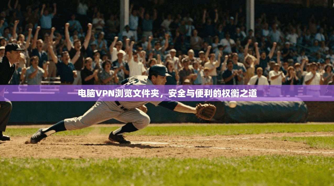 电脑VPN浏览文件夹，安全与便利的权衡之道