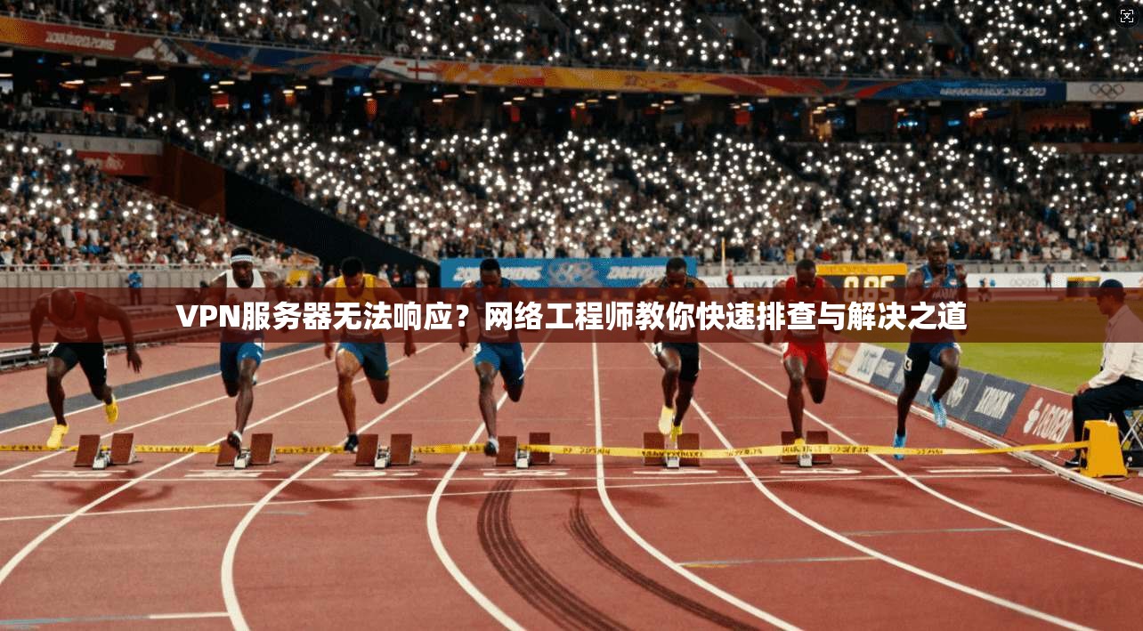 VPN服务器无法响应？网络工程师教你快速排查与解决之道