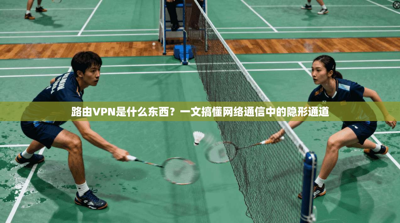 路由VPN是什么东西？一文搞懂网络通信中的隐形通道