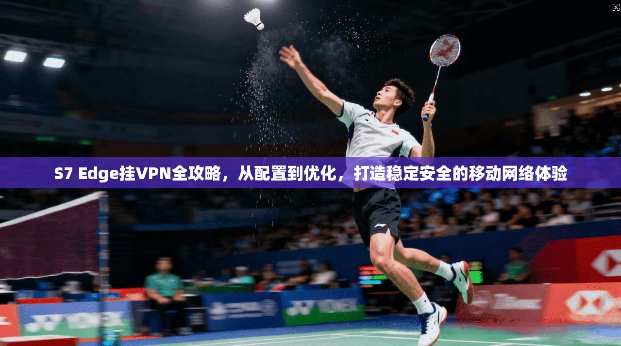 S7 Edge挂VPN全攻略，从配置到优化，打造稳定安全的移动网络体验