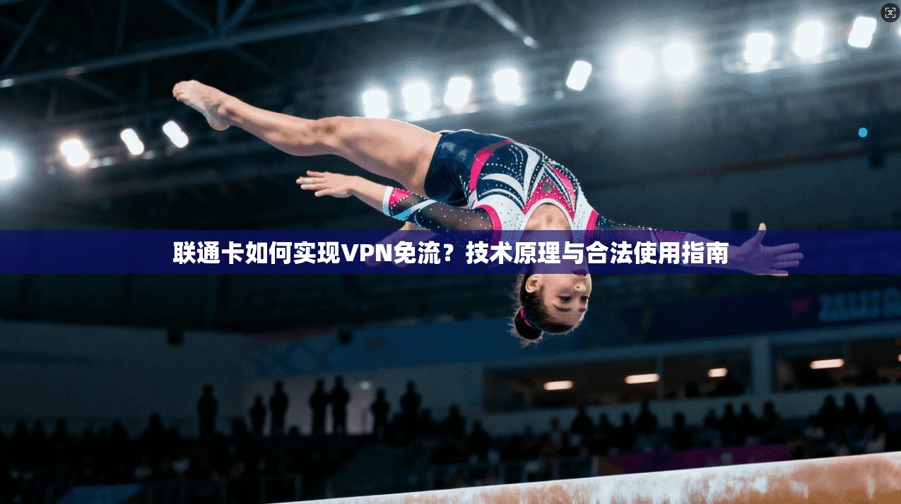 联通卡如何实现VPN免流？技术原理与合法使用指南