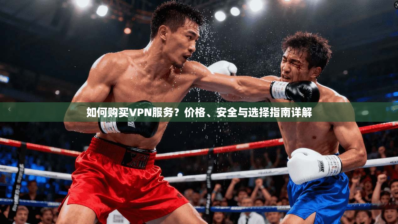 如何购买VPN服务？价格、安全与选择指南详解