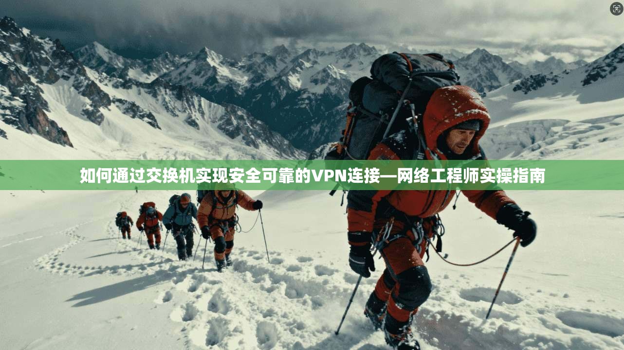 如何通过交换机实现安全可靠的VPN连接—网络工程师实操指南